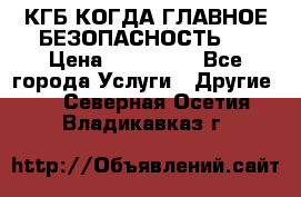 КГБ-КОГДА ГЛАВНОЕ БЕЗОПАСНОСТЬ-1 › Цена ­ 110 000 - Все города Услуги » Другие   . Северная Осетия,Владикавказ г.